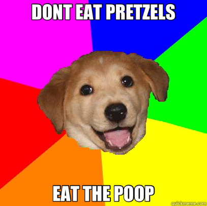 DONT EAT PRETZELS EAT THE POOP  Advice Dog