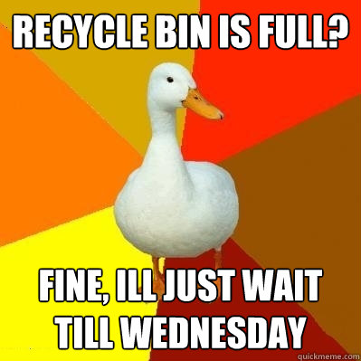 Recycle bin is full? Fine, ill just wait till Wednesday   Tech Impaired Duck