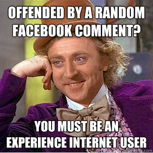 Offended by a random facebook comment? you must be an experience internet user - Offended by a random facebook comment? you must be an experience internet user  Condescending Wonka