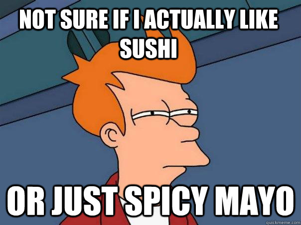 Not sure if i actually like sushi or just spicy mayo - Not sure if i actually like sushi or just spicy mayo  Futurama Fry