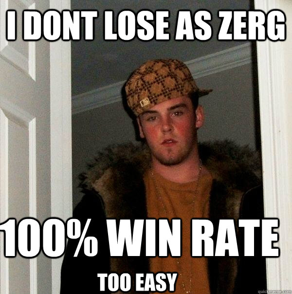 i dont lose as zerg 100% win rate too easy  Scumbag Steve