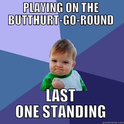 PLAYING ON THE BUTTHURT-GO-ROUND LAST ONE STANDING Success Kid