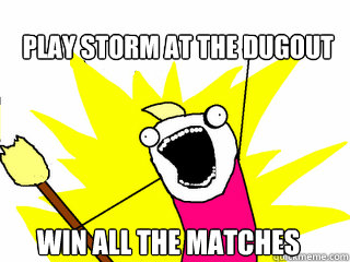 Play storm at the dugout Win all the matches  All The Things