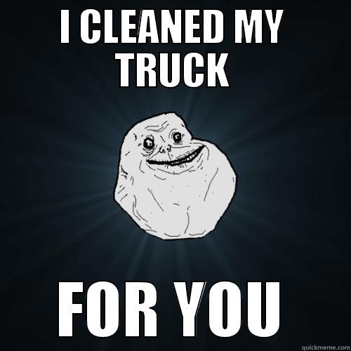 FOREVER CLEAN - I CLEANED MY TRUCK FOR YOU Forever Alone