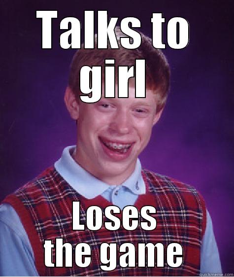 TALKS TO GIRL LOSES THE GAME Bad Luck Brian