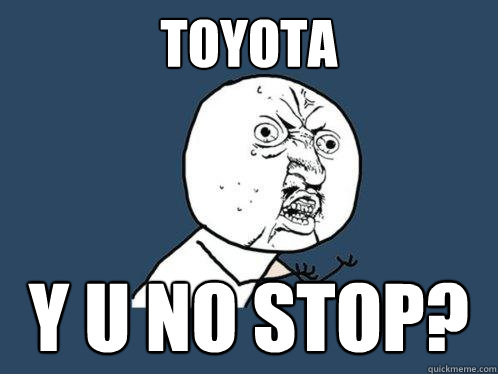 Toyota y u no stop?  Y U No