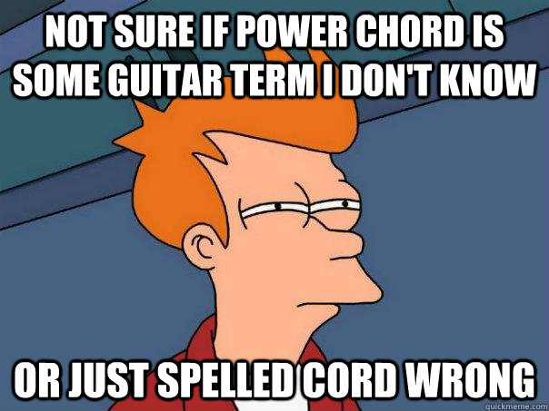 Not sure if power chord is some guitar term I don't know Or just spelled cord wrong  Futurama Fry