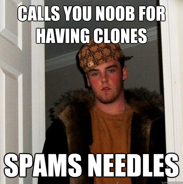 calls you noob for having clones spams needles - calls you noob for having clones spams needles  Scumbag Steve