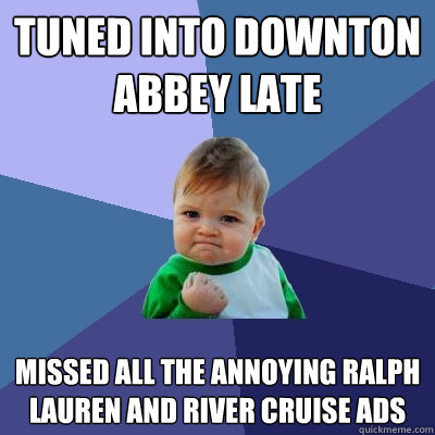 Tuned into Downton Abbey late Missed all the annoying Ralph Lauren and river cruise ads  Success Kid