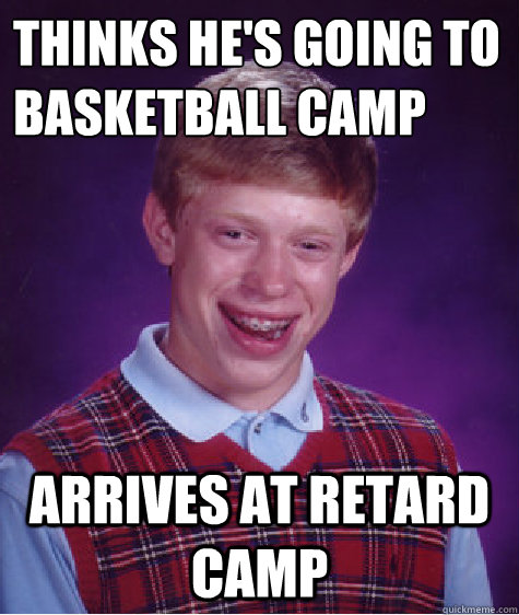 thinks he's going to basketball camp arrives at retard camp  Bad Luck Brian