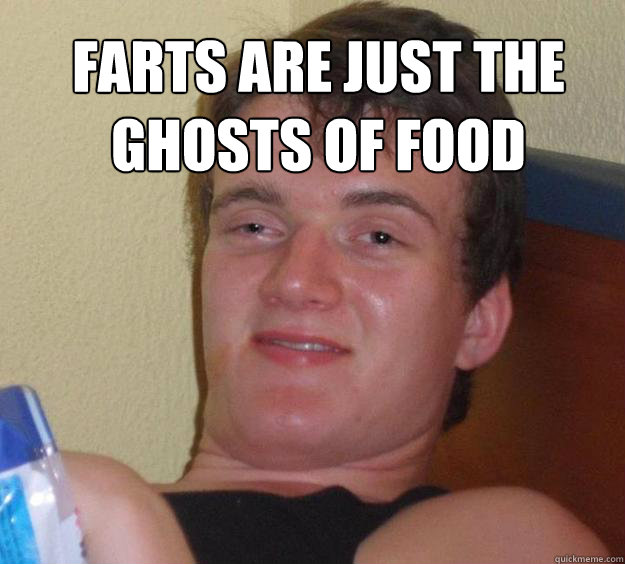 farts are just the ghosts of food - farts are just the ghosts of food  10 Guy