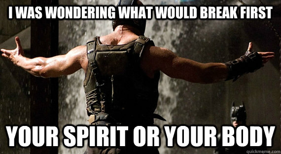 I was wondering what would break first your spirit or your body  Bane