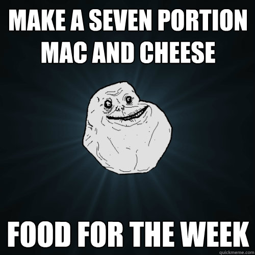 make a seven portion mac and cheese food for the week  Forever Alone