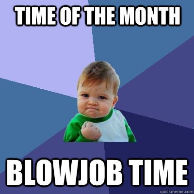 Time of the month Blowjob time  Success Kid