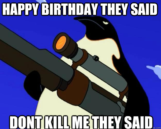 Dont kill me they said Happy Birthday they said  SAP NO MORE