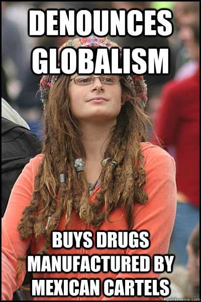 denounces globalism buys drugs manufactured by mexican cartels - denounces globalism buys drugs manufactured by mexican cartels  College Liberal