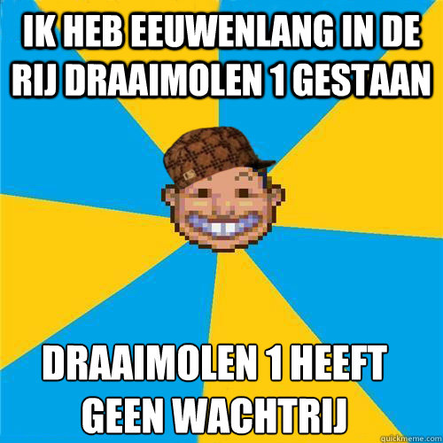 Ik heb eeuwenlang in de rij Draaimolen 1 gestaan Draaimolen 1 heeft geen wachtrij
  Scumbag Rollercoaster Tycoon Guest