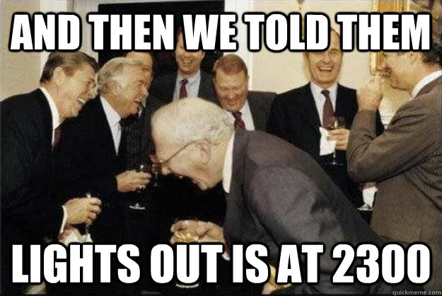 and then we told them lights out is at 2300 - and then we told them lights out is at 2300  Rich Old Men