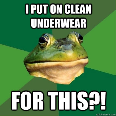 i put on clean underwear for this?! - i put on clean underwear for this?!  Foul Bachelor Frog