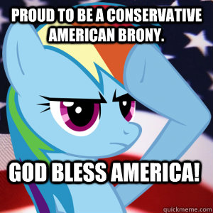 Proud to be a conservative american brony.  God bless america!  