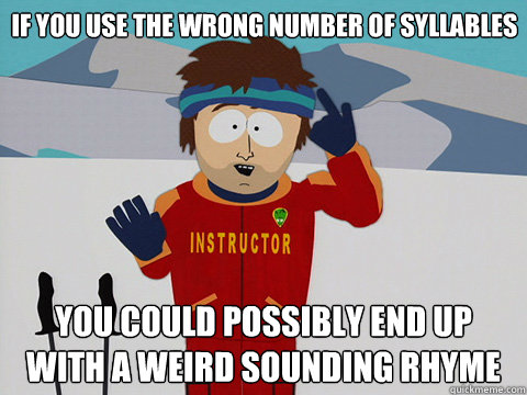 If you use the wrong number of syllables You could possibly end up with a weird sounding rhyme - If you use the wrong number of syllables You could possibly end up with a weird sounding rhyme  Bad Time