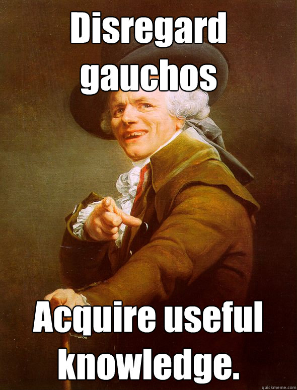 Disregard gauchos Acquire useful knowledge.  Joseph Ducreux