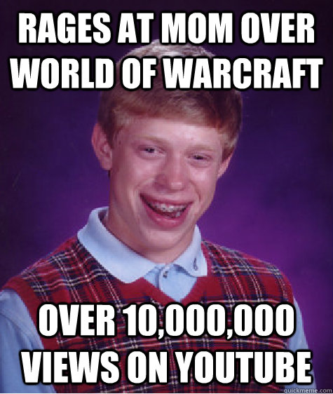 Rages at mom over world of warcraft Over 10,000,000 views on YouTube  Bad Luck Brian