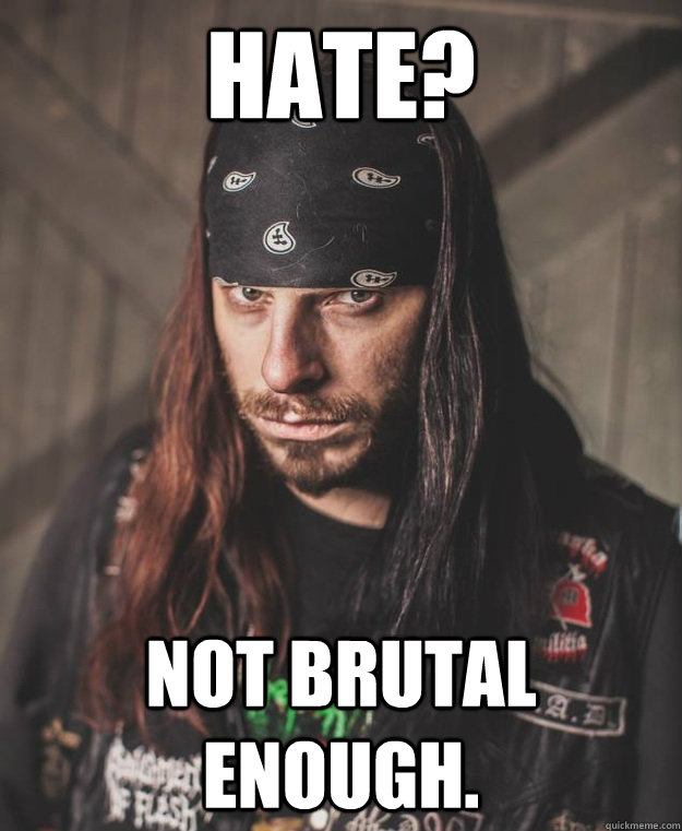 hate? Not brutal enough.  