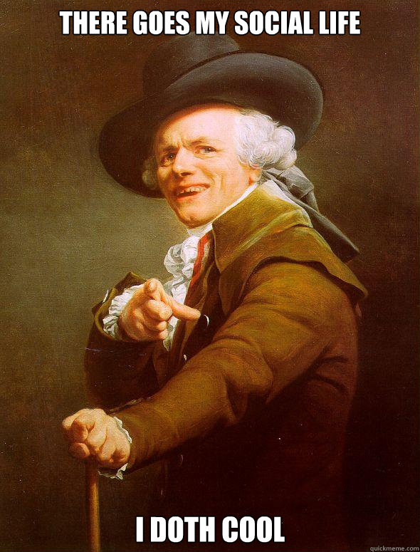 There goes my social life I DOTH COOL  Joseph Ducreux