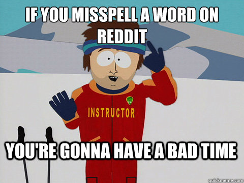 If you misspell a word on reddit You're gonna have a bad time  Bad Time