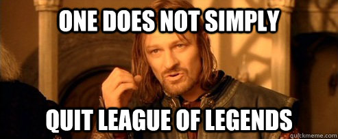 One does not simply Quit League of Legends  One Does Not Simply