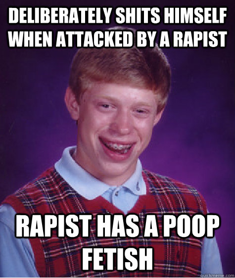 deliberately shits himself when attacked by a rapist Rapist has a poop fetish  Bad Luck Brian