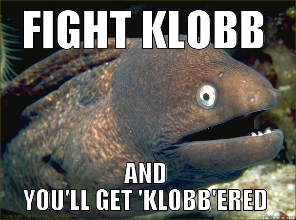 FIGHT KLOBB AND YOU'LL GET 'KLOBB'ERED Bad Joke Eel