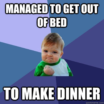 Managed to get out of bed  to make dinner - Managed to get out of bed  to make dinner  Success Kid