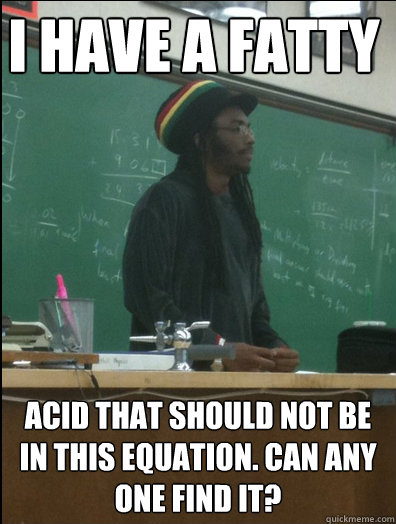 i have a fatty acid that should not be in this equation. can any one find it?  Rasta Science Teacher