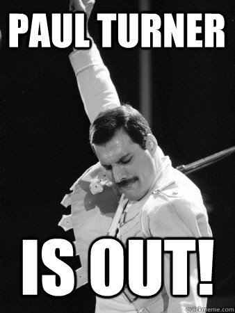 Paul turner Is out!  Freddie Mercury