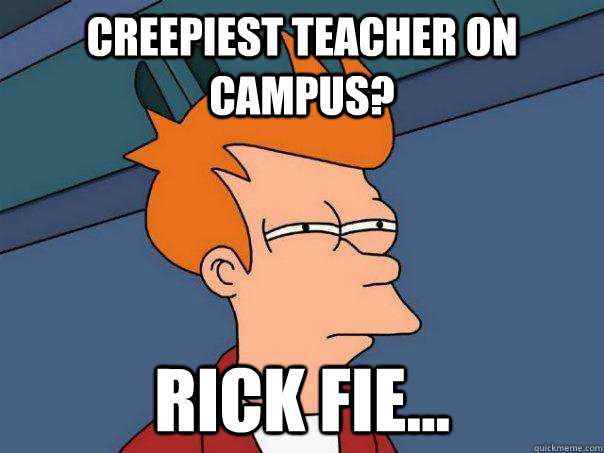 Creepiest teacher on campus? Rick Fie...  Futurama Fry