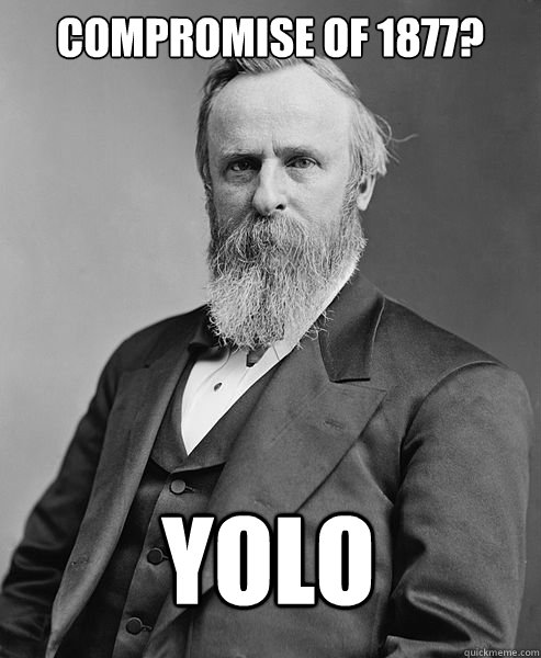 Compromise of 1877? YOLO  - Compromise of 1877? YOLO   hip rutherford b hayes
