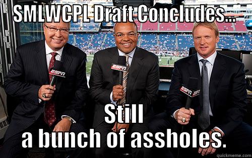 SMLWCPL DRAFT CONCLUDES... STILL A BUNCH OF ASSHOLES. Misc