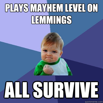 Plays Mayhem level on Lemmings All survive  Success Kid