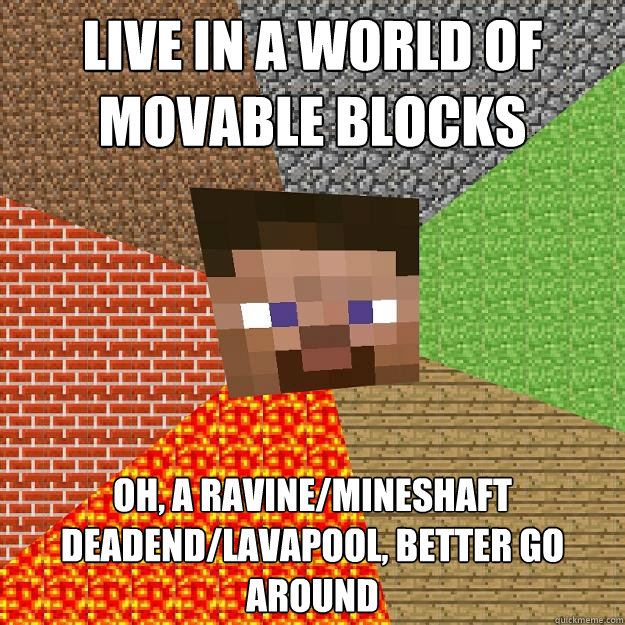 live in a world of movable blocks oh, a ravine/mineshaft deadend/lavapool, better go around  Minecraft