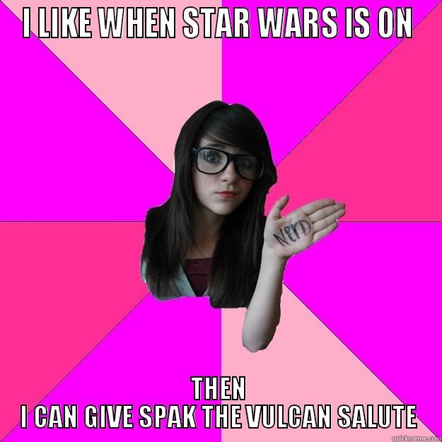 I LIKE WHEN STAR WARS IS ON THEN I CAN GIVE SPAK THE VULCAN SALUTE Idiot Nerd Girl