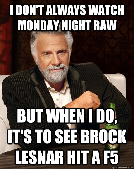 I don't always watch Monday Night RAW But when I do, it's to see Brock Lesnar hit a F5 - I don't always watch Monday Night RAW But when I do, it's to see Brock Lesnar hit a F5  The Most Interesting Man In The World