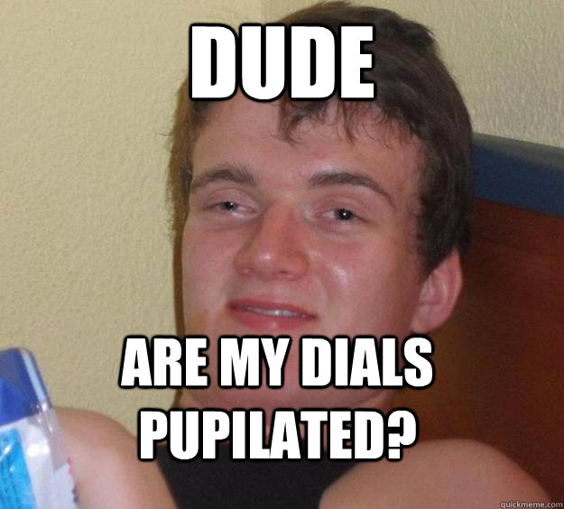 DUDE Are my dials pupilated?  10 Guy