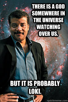 There is a god somewhere in the universe watching over us. But it is probably Loki.  Neil deGrasse Tyson