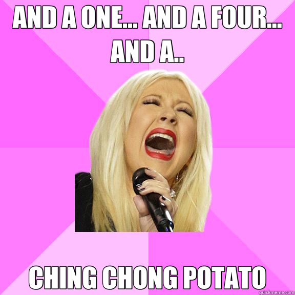 AND A ONE... AND A FOUR... AND A.. CHING CHONG POTATO - AND A ONE... AND A FOUR... AND A.. CHING CHONG POTATO  Wrong Lyrics Christina