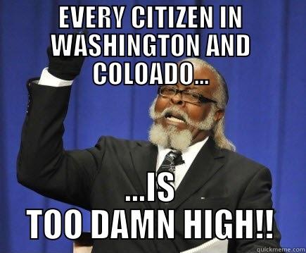 EVERY CITIZEN IN WASHINGTON AND COLOADO... ...IS TOO DAMN HIGH!! Too Damn High