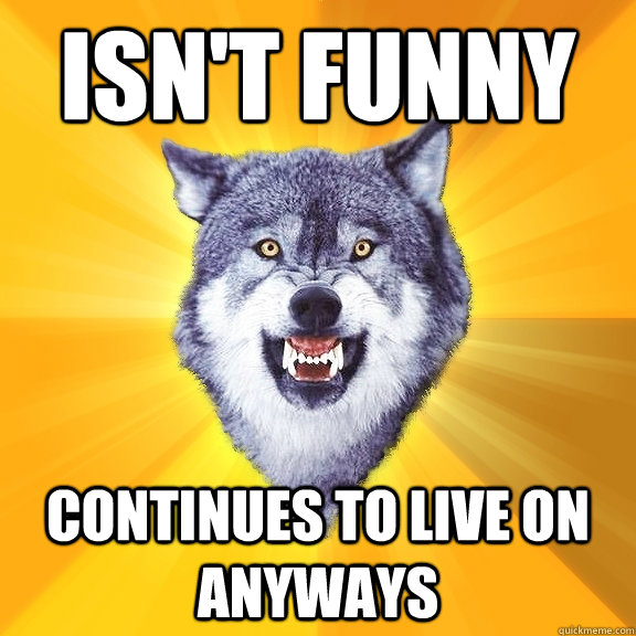 ISN'T FUNNY Continues to live on anyways - ISN'T FUNNY Continues to live on anyways  Courage Wolf