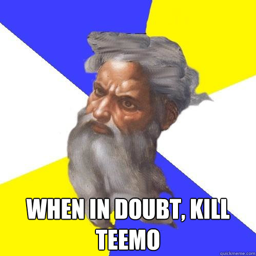  When in doubt, Kill Teemo  Advice God