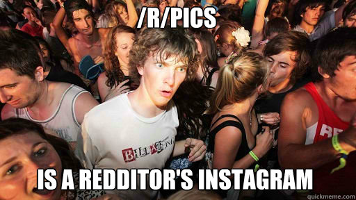 /r/pics
 is a redditor's instagram  Sudden Clarity Clarence